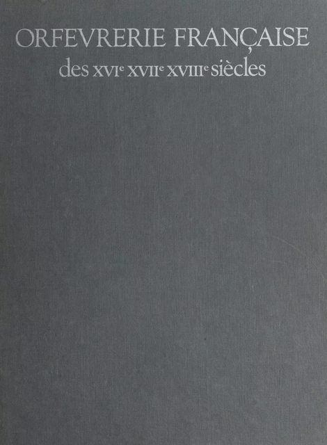 Orfèvrerie française des XVIe, XVIIe, XVIIIe siècles - Gérard Mabille - (Flammarion) réédition numérique FeniXX