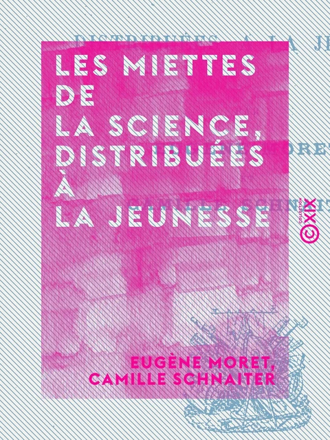 Les Miettes de la science, distribuées à la jeunesse - Eugène Moret, Camille Schnaiter - Collection XIX