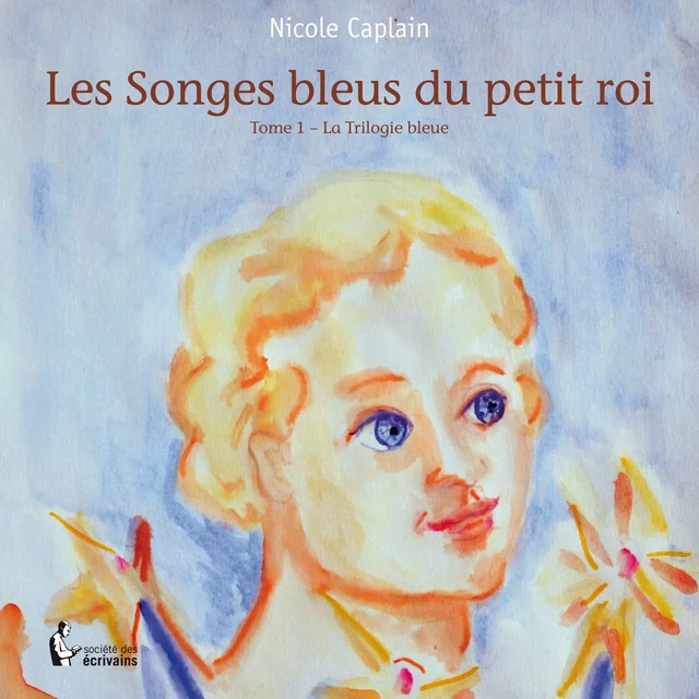 Les Songes bleus du petit Roi - Tome 1 -  Nicole Caplain - Société des écrivains