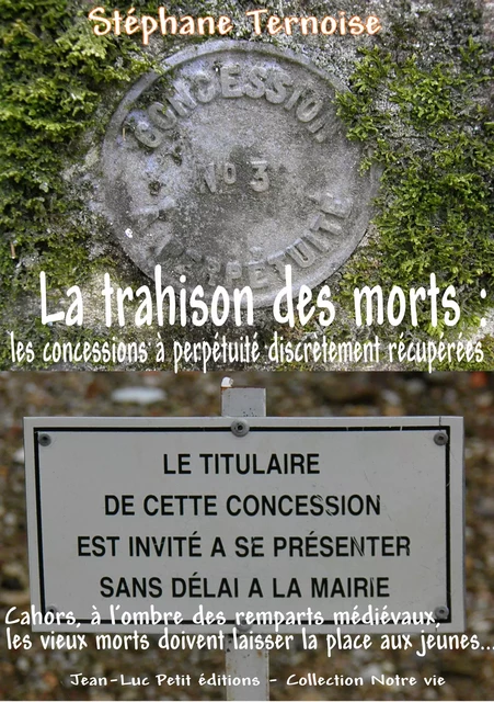 La trahison des morts : les concessions à perpétuité discrètement récupérées - Stéphane Ternoise - Jean-Luc PETIT Editions