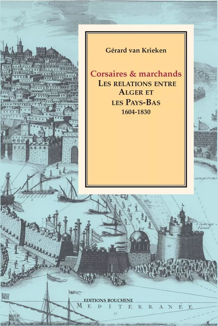 Corsaires et marchands. Les relations entre Alger et les Pays-Bas, 1604-1830 - Gérard van Krieken - Editions Bouchène