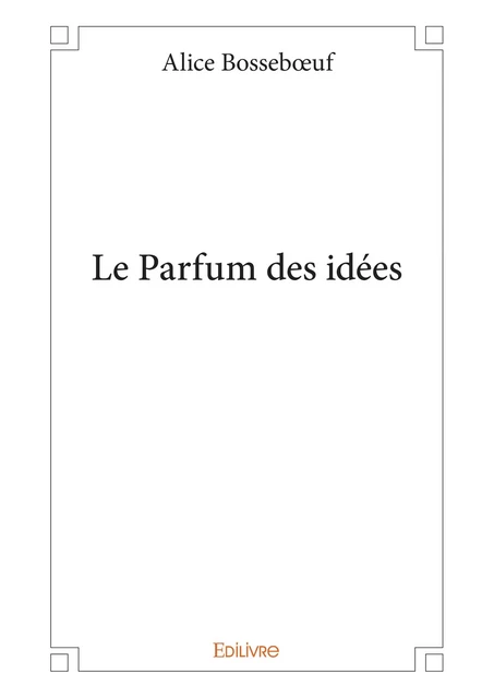 Le Parfum des idées - Alice Bossebœuf - Editions Edilivre