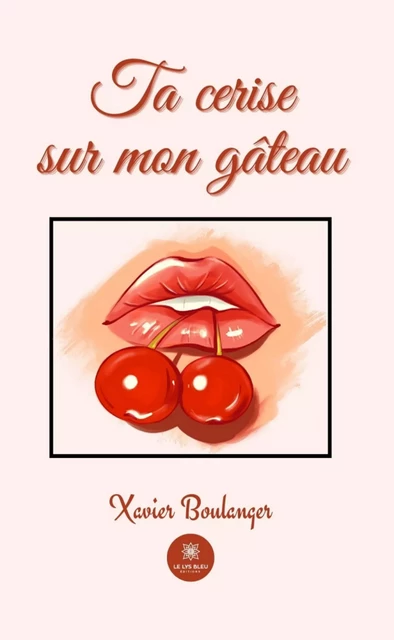 Ta cerise sur mon gâteau - Xavier Boulanger - Le Lys Bleu Éditions