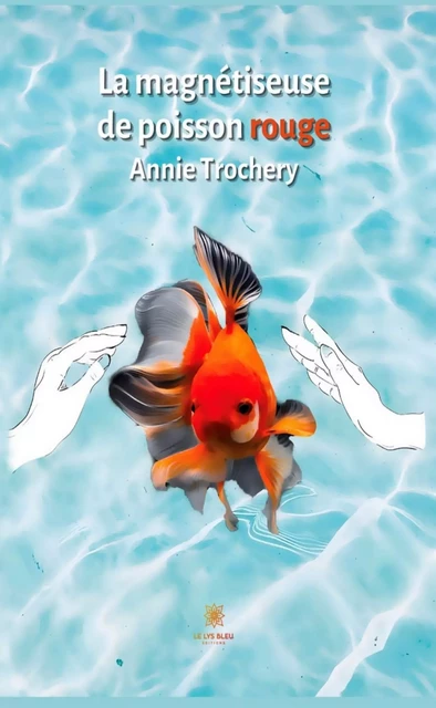 La magnétiseuse de poisson rouge - Annie Trochery - Le Lys Bleu Éditions