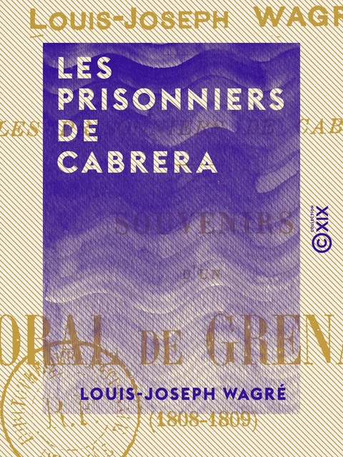 Les Prisonniers de Cabrera - Souvenirs d'un caporal de grenadiers (1808-1809) - Louis-Joseph Wagré, Maurice Fleury - Collection XIX