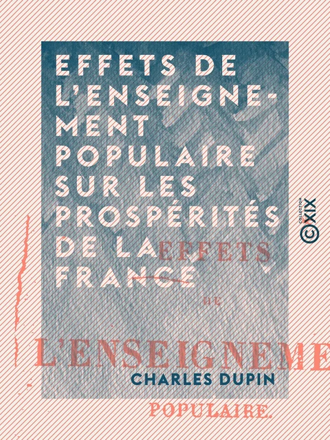 Effets de l'enseignement populaire sur les prospérités de la France - Charles Dupin - Collection XIX