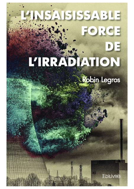 L’Insaisissable force de l’irradiation - Robin Legros - Editions Edilivre