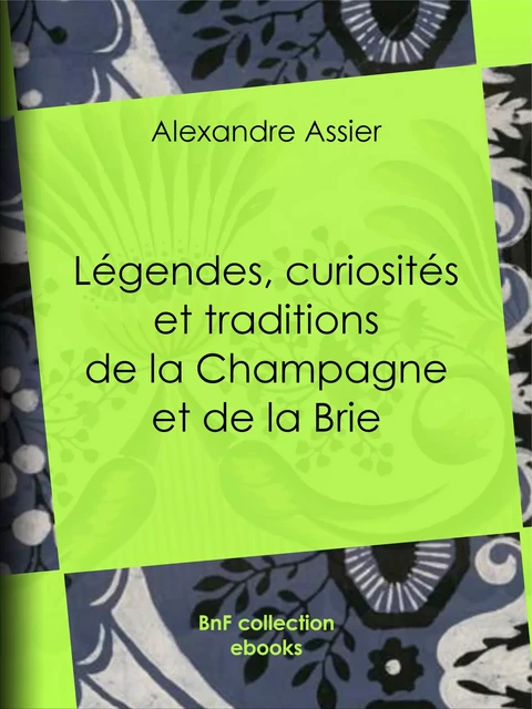 Légendes, Curiosités et Traditions de la Champagne et de la Brie - Alexandre Assier - BnF collection ebooks