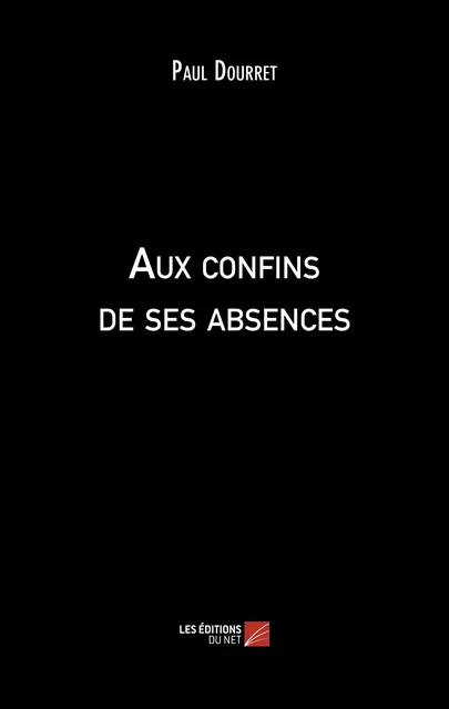 Aux confins de ses absences - Paul Dourret - Les Éditions du Net