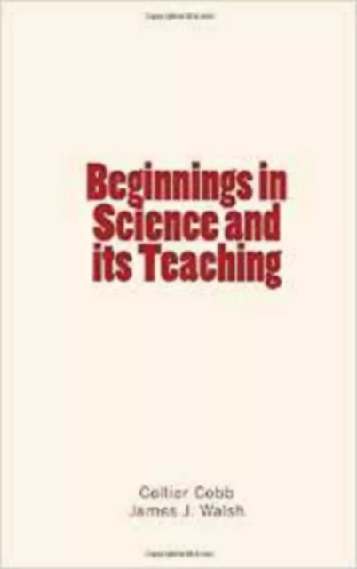 Beginnings in Science and its Teaching - Collier Cobb, James J. Walsh - Editions Le Mono