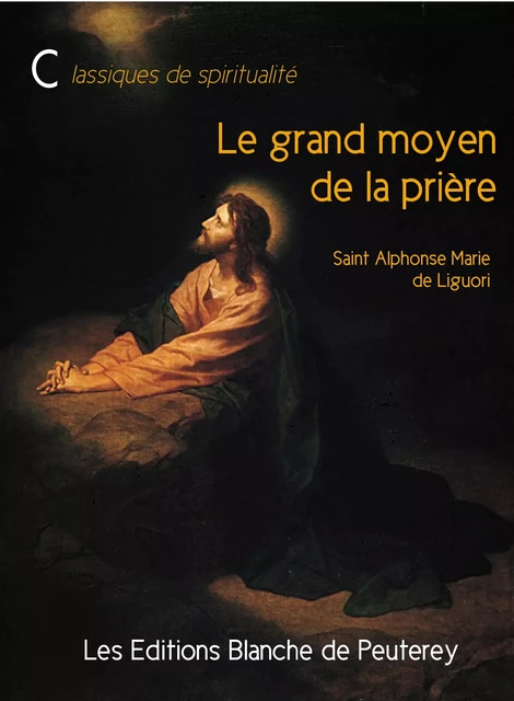 Le grand moyen de la prière - Alphonse Marie De Liguori, Saint Alphonse de Liguori - Les Editions Blanche de Peuterey