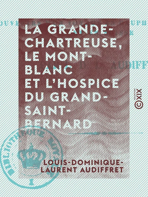 La Grande-Chartreuse, le Mont-Blanc et l'hospice du Grand-Saint-Bernard - Louis-Dominique-Laurent Audiffret - Collection XIX