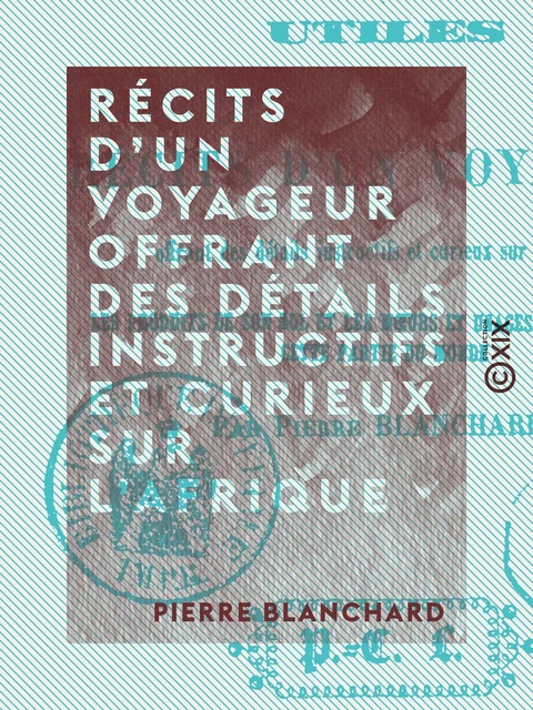 Récits d'un voyageur offrant des détails instructifs et curieux sur l'Afrique - Pierre Blanchard - Collection XIX