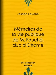 Mémoires de la vie publique de M. Fouché, duc d'Otrante