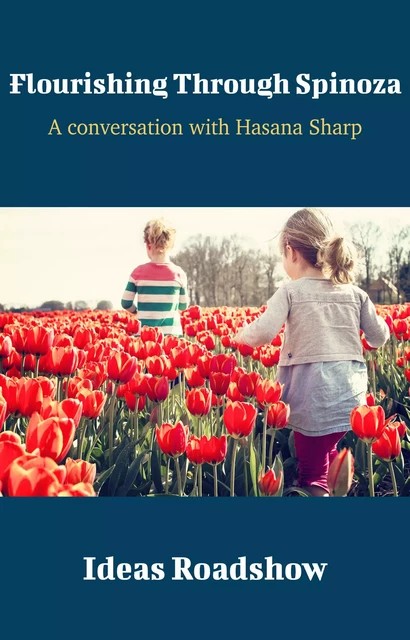 Flourishing Through Spinoza - A Conversation with Hasana Sharp - Howard Burton - Open Agenda Publishing Inc.