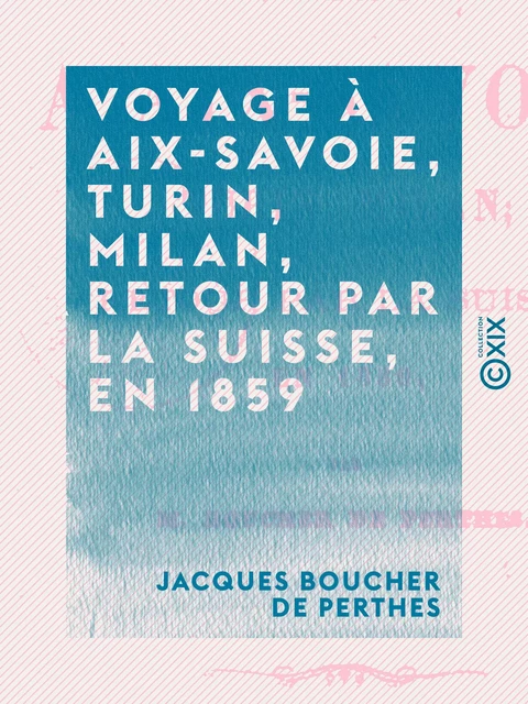 Voyage à Aix-Savoie, Turin, Milan, retour par la Suisse, en 1859 - Jacques Boucher de Perthes - Collection XIX