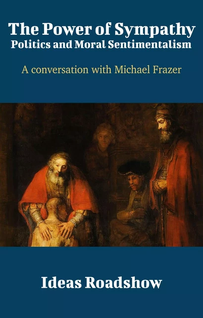 The Power of Sympathy: Politics and Moral Sentimentalism - A Conversation with Michael Frazer - Howard Burton - Open Agenda Publishing Inc.