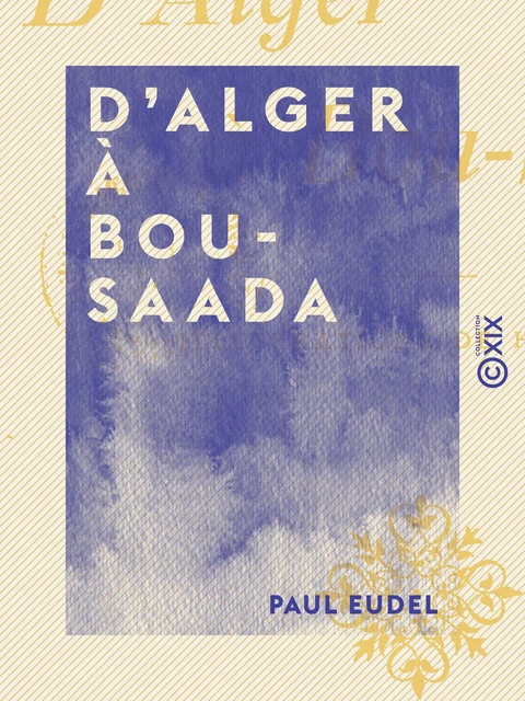 D'Alger à Bou-Saada - Paul Eudel - Collection XIX