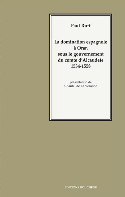 La domination espagnole à Oran sous le gouvernement du comte d'Alcaudete, 1534-1558 - Paul Ruff - Editions Bouchène