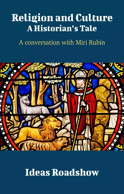 Religion and Culture: A Historian's Tale - A Conversation with Miri Rubin - Howard Burton - Open Agenda Publishing Inc.