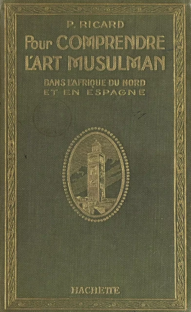 Pour comprendre l'art musulman dans l'Afrique du Nord et en Espagne - Prosper Ricard - (Hachette) réédition numérique FeniXX