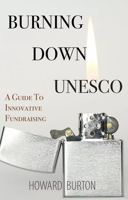 Burning Down UNESCO: A Guide To Innovative Fundraising - Howard Burton - Open Agenda Publishing Inc.