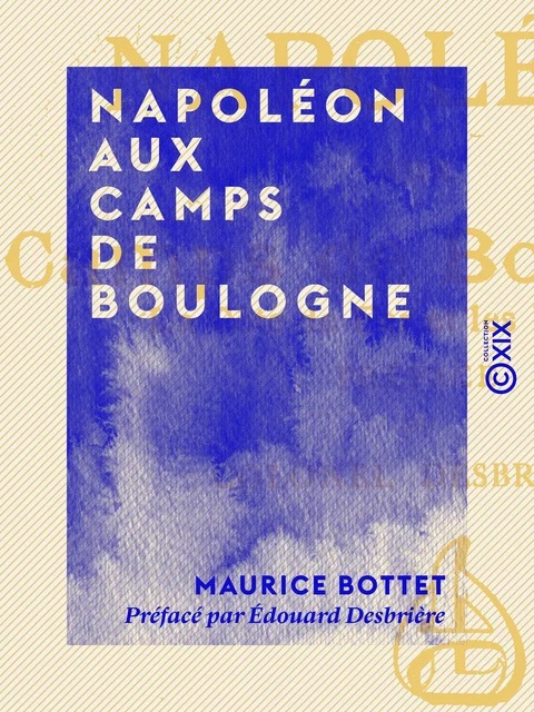 Napoléon aux camps de Boulogne - La côte de fer et les flottilles - Maurice Bottet - Collection XIX