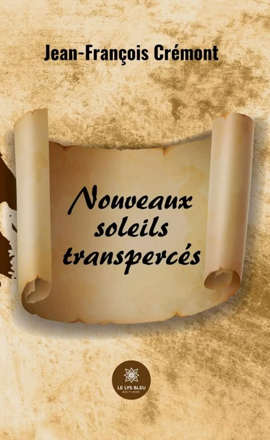 Nouveaux soleils transpercés - Jean-François Crémont - Le Lys Bleu Éditions