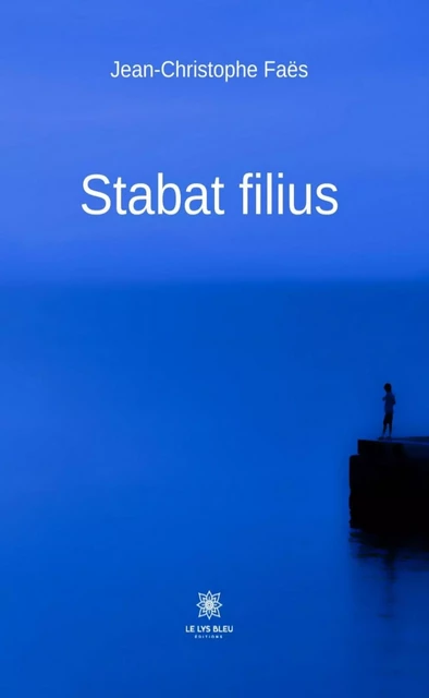 Stabat filius - Jean-Christophe Faës - Le Lys Bleu Éditions