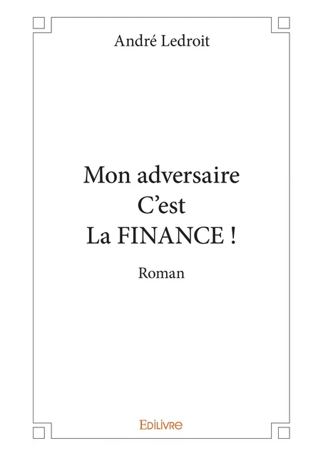 Mon adversaire C'est La FINANCE - André Ledroit - Editions Edilivre