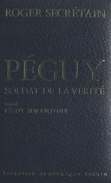 Péguy, soldat de la vérité - Roger Secrétain - (Perrin) réédition numérique FeniXX