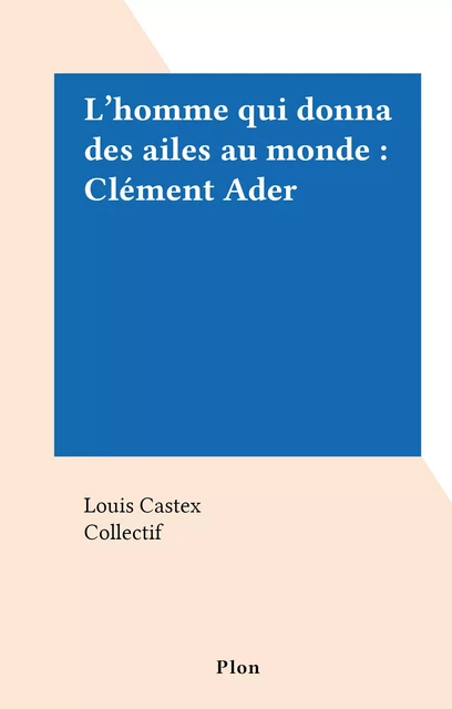 L'homme qui donna des ailes au monde : Clément Ader - Louis Castex - (Plon) réédition numérique FeniXX