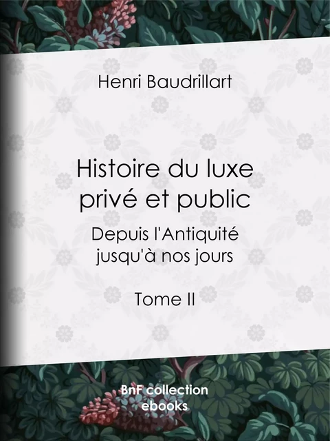 Histoire du luxe privé et public depuis l'Antiquité jusqu'à nos jours - Henri Baudrillart - BnF collection ebooks