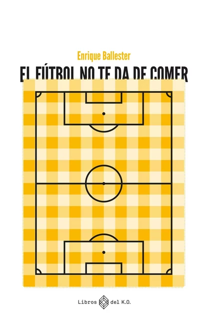 El fútbol no te da de comer - Enrique Ballester - Libros del K.O.