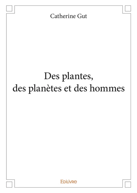 Des plantes, des planètes et des hommes - Catherine Gut - Editions Edilivre