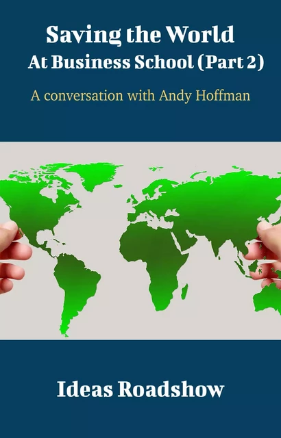 Saving The World At Business School (Part 2) - A Conversation with Andy Hoffman - Howard Burton - Open Agenda Publishing Inc.