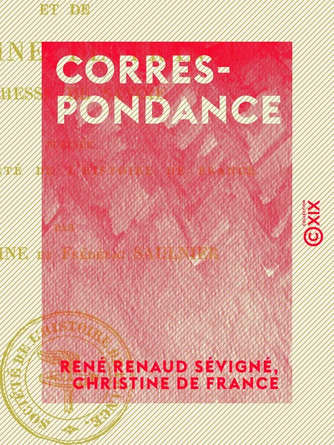 Correspondance - Du chevalier de Sévigné et de Christine de France, duchesse de Savoie - René Renaud Sévigné, Christine de France, Jean Lemoine, Frédéric Saulnier - Collection XIX