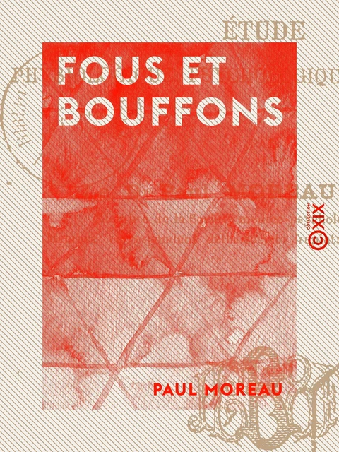 Fous et Bouffons - Étude physiologique, psychologique et historique - Paul Moreau - Collection XIX