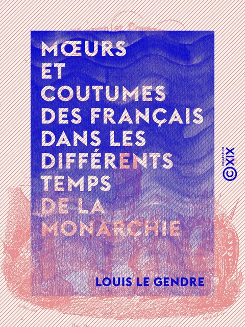 Mœurs et coutumes des Français dans les différents temps de la monarchie - Louis le Gendre - Collection XIX