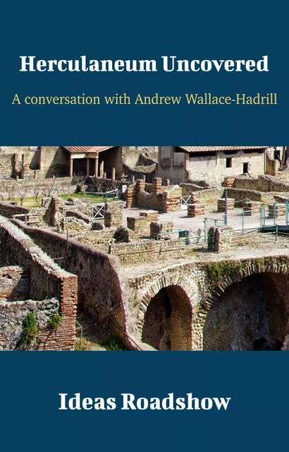 Herculaneum Uncovered - A Conversation with Andrew Wallace-Hadrill - Howard Burton - Open Agenda Publishing Inc.