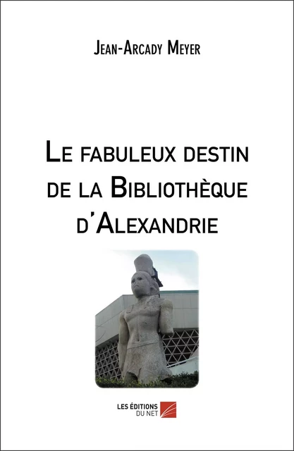 Le fabuleux destin de la Bibliothèque d'Alexandrie - Jean-Arcady Meyer - Les Éditions du Net