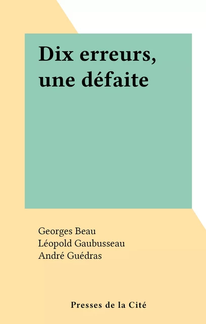 Dix erreurs, une défaite - Georges Beau, Léopold Gaubusseau - (Presses de la Cité) réédition numérique FeniXX