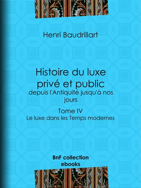 Histoire du luxe privé et public, depuis l'Antiquité jusqu'à nos jours - Henri Baudrillart - BnF collection ebooks