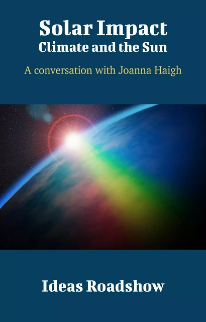 Solar Impact: Climate and the Sun - A Conversation with Joanna Haigh - Howard Burton - Open Agenda Publishing Inc.