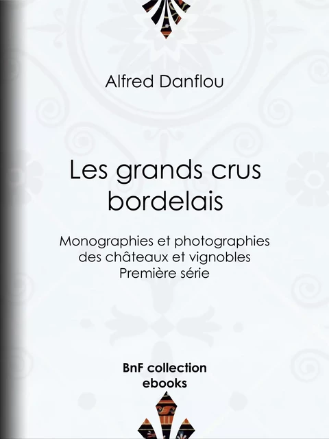 Les Grands Crus bordelais : monographies et photographies des châteaux et vignobles - Alfred Danflou - BnF collection ebooks