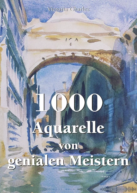 1000 Aquarelle von genialen Meistern - Victoria Charles - Parkstone International