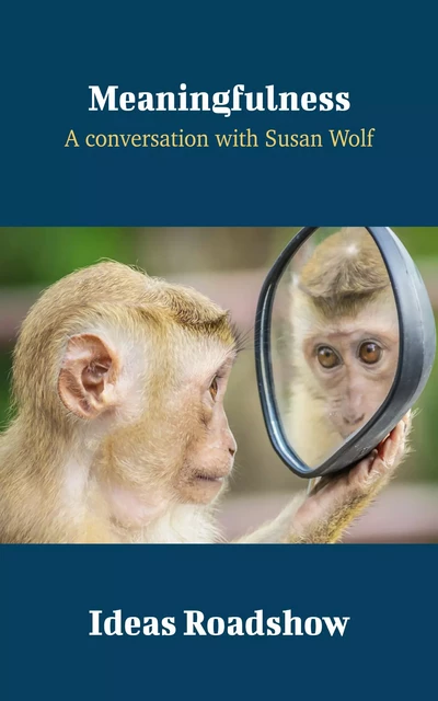 Meaningfulness - A Conversation with Susan Wolf - Howard Burton - Open Agenda Publishing Inc.