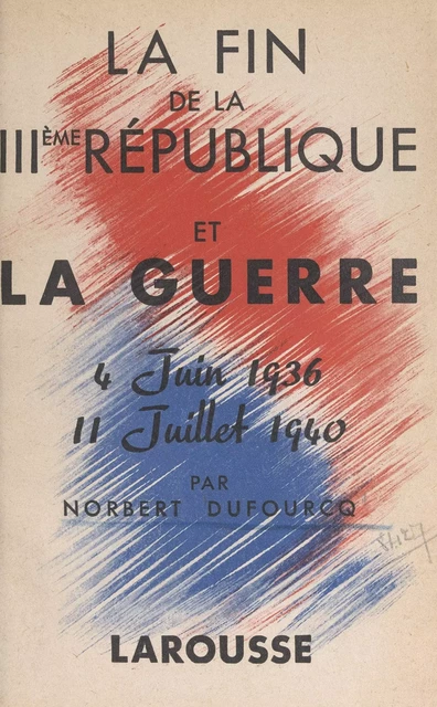 La fin de la IIIe République et la guerre - Norbert Dufourcq - (Larousse) réédition numérique FeniXX