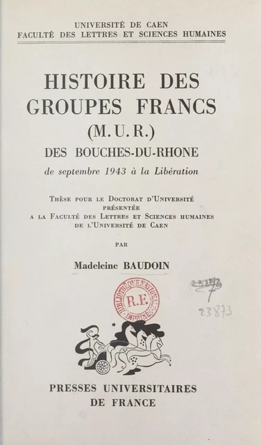 Histoire des groupes francs (M.U.R.) des Bouches-du-Rhône, de septembre 1943 à la Libération - Madeleine Baudoin - (Presses universitaires de France) réédition numérique FeniXX