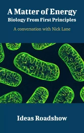 A Matter of Energy: Biology From First Principles - A Conversation with Nick Lane